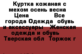Куртка кожаная с мехом осень-весна › Цена ­ 20 000 - Все города Одежда, обувь и аксессуары » Женская одежда и обувь   . Тверская обл.,Торжок г.